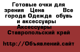 Готовые очки для зрения › Цена ­ 250 - Все города Одежда, обувь и аксессуары » Аксессуары   . Ставропольский край